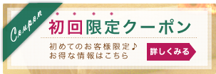 初回限定クーポン初めてのお客様限定♪お得な情報はこちら