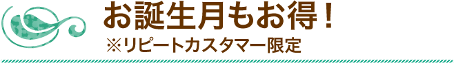 お誕生月もお得！※リピートカスタマー限定